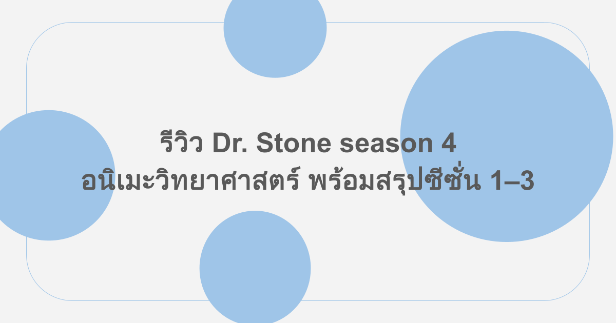รีวิว Dr. Stone season 4 อนิเมะวิทยาศาสตร์ พร้อมสรุปซีซั่น 1–3