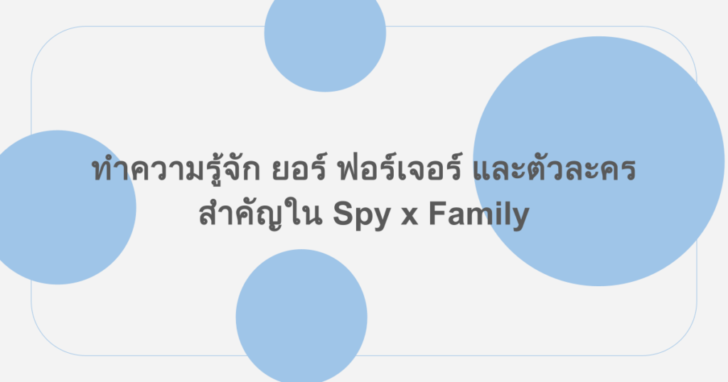 ทำความรู้จัก ยอร์ ฟอร์เจอร์ และตัวละครสำคัญใน Spy x Family