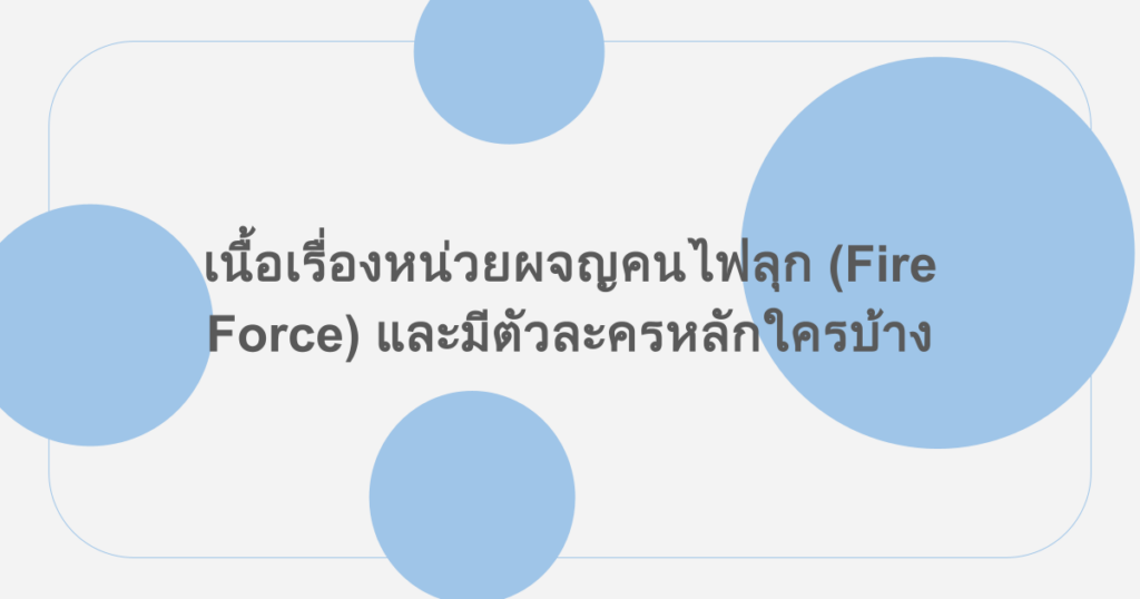 เนื้อเรื่องหน่วยผจญคนไฟลุก (Fire Force) และมีตัวละครหลักใครบ้าง