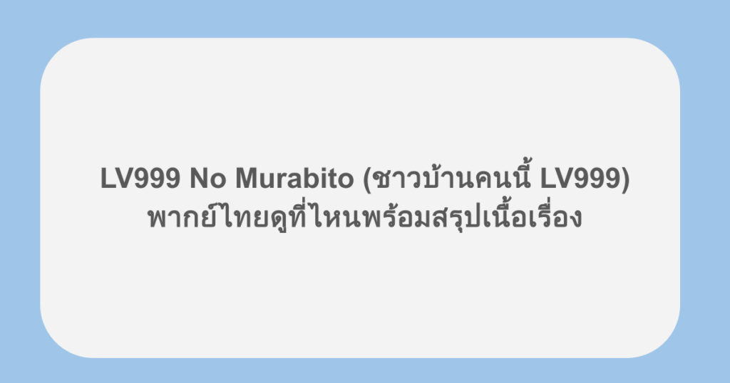 LV999 No Murabito (ชาวบ้านคนนี้ LV999) พากย์ไทยดูที่ไหนพร้อมสรุปเนื้อเรื่อง