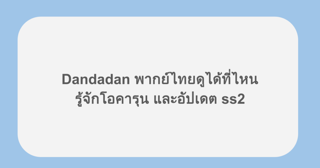 Dandadan พากย์ไทยดูได้ที่ไหน รู้จักโอคารุน และอัปเดต ss2