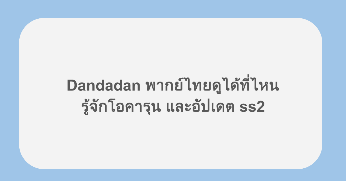 Dandadan พากย์ไทยดูได้ที่ไหน รู้จักโอคารุน และอัปเดต ss2