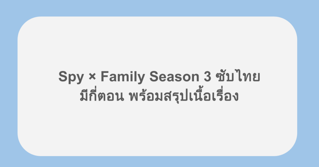 Spy × Family Season 3 ซับไทย มีกี่ตอน พร้อมสรุปเนื้อเรื่อง