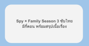 Spy × Family Season 3 ซับไทย มีกี่ตอน พร้อมสรุปเนื้อเรื่อง