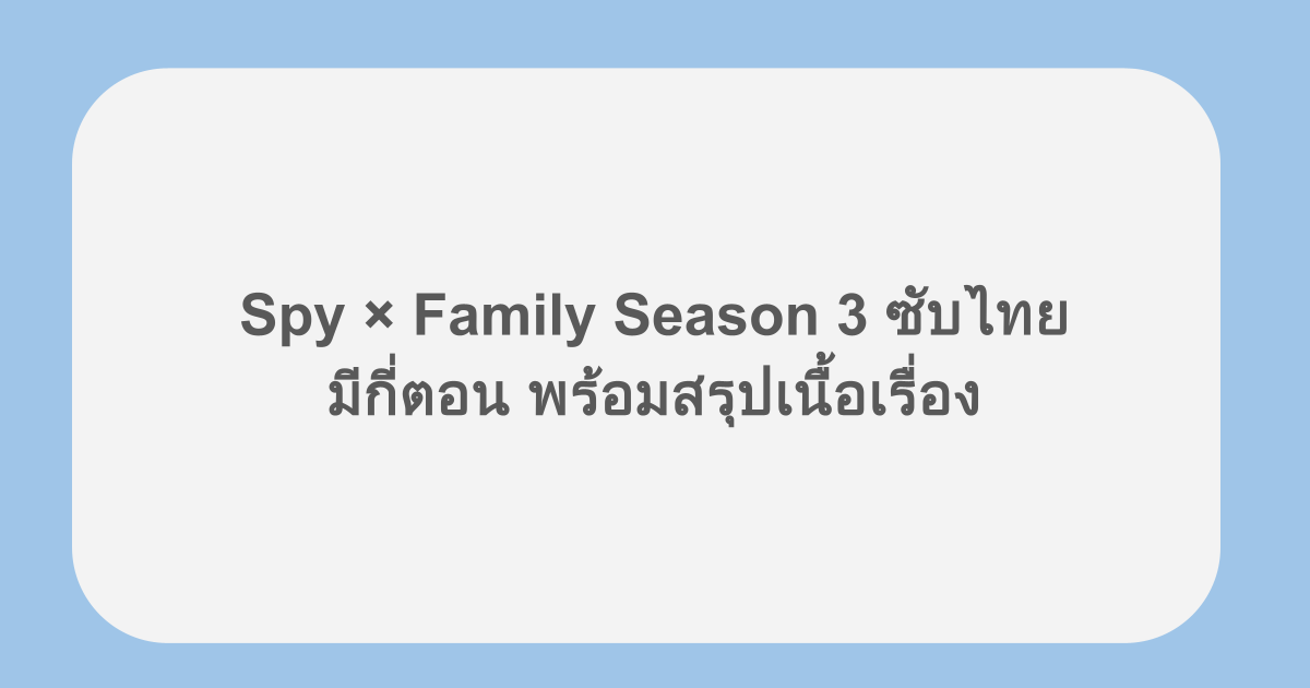 Spy × Family Season 3 ซับไทย มีกี่ตอน พร้อมสรุปเนื้อเรื่อง