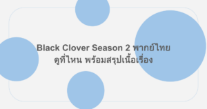 Black Clover Season 2 พากย์ไทยดูที่ไหน พร้อมสรุปเนื้อเรื่อง