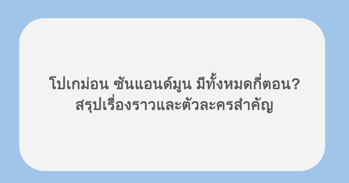 โปเกม่อน ซันแอนด์มูน มีทั้งหมดกี่ตอน? สรุปเรื่องราวและตัวละครสำคัญ