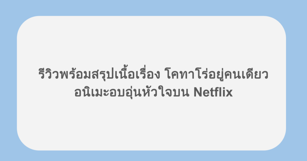 รีวิวพร้อมสรุปเนื้อเรื่อง โคทาโร่อยู่คนเดียว อนิเมะอบอุ่นหัวใจบน Netflix